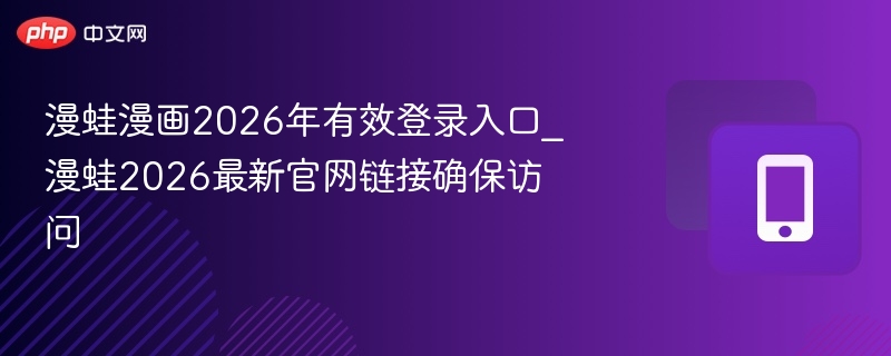 漫蛙漫画2026年有效登录入口_漫蛙2026最新官网链接确保访问 - 98游戏