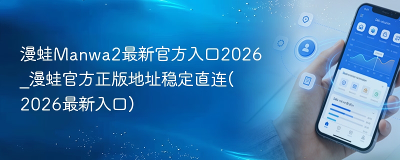 漫蛙manwa2最新官方入口2026_漫蛙官方正版地址稳定直连(2026最新入口) - 98游戏