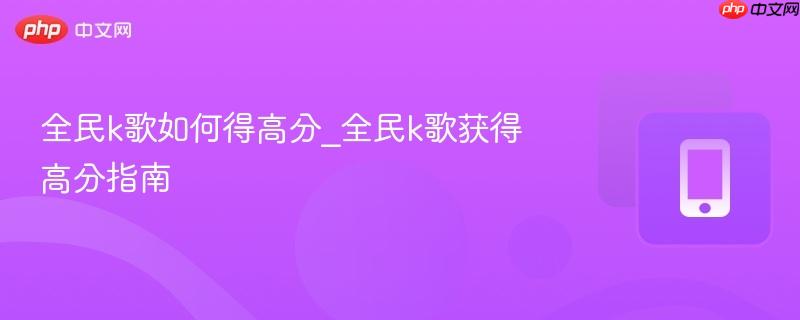 全民k歌如何得高分_全民k歌获得高分指南
