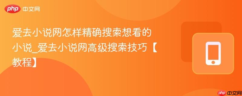 爱去小说网怎样精确搜索想看的小说_爱去小说网高级搜索技巧【教程】