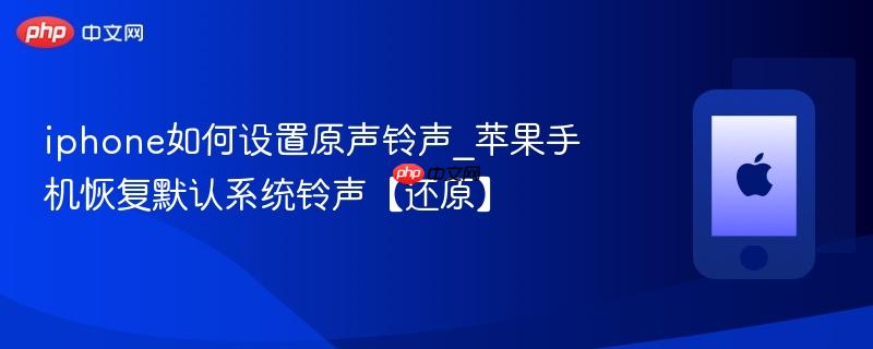 iphone如何设置原声铃声_苹果手机恢复默认系统铃声【还原】