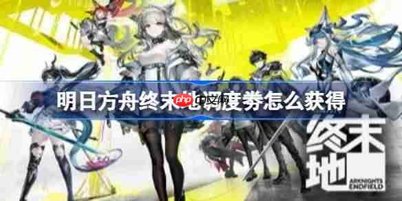 明日方舟终末地调度劵怎么获得-明日方舟终末地调度劵获取方法