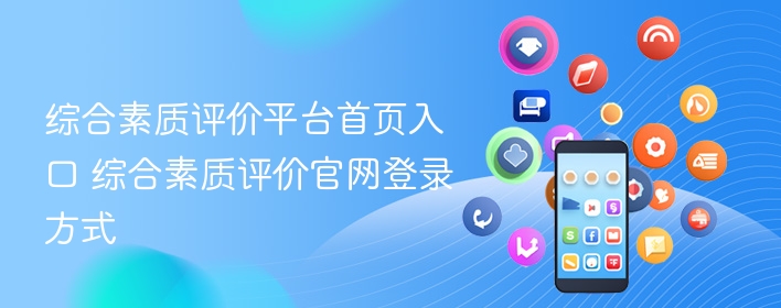 综合素质评价平台首页入口 综合素质评价官网登录方式 - 98游戏