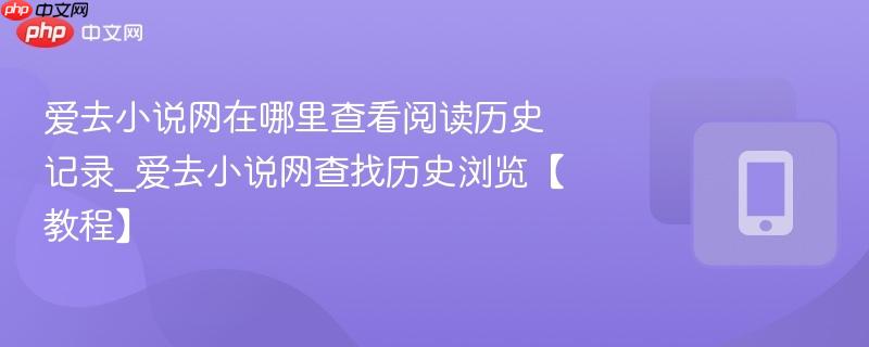 爱去小说网在哪里查看阅读历史记录_爱去小说网查找历史浏览【教程】