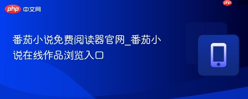 番茄小说免费阅读器官网_番茄小说在线作品浏览入口
