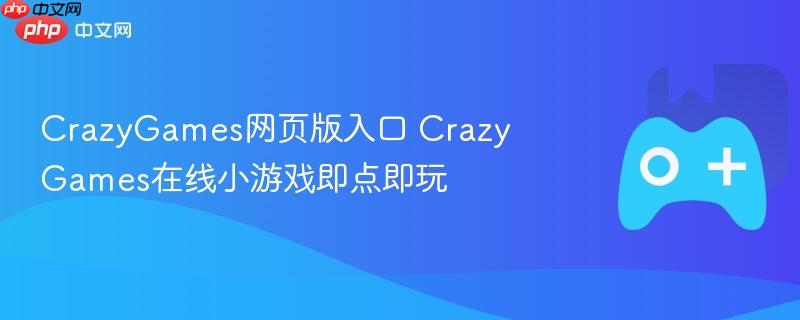 crazygames网页版入口 crazygames在线小游戏即点即玩