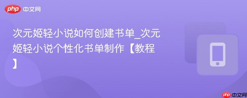 次元姬轻小说如何创建书单_次元姬轻小说个性化书单制作【教程】