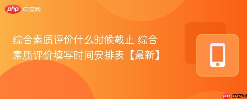 综合素质评价什么时候截止 综合素质评价填写时间安排表【最新】