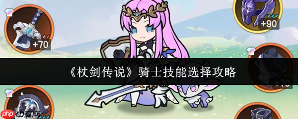 杖剑传说攻略骑士技能 杖剑传说骑士技能选择攻略