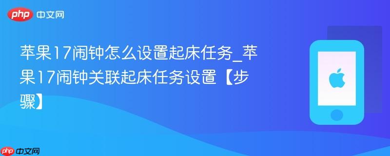 苹果17闹钟怎么设置起床任务_苹果17闹钟关联起床任务设置【步骤】