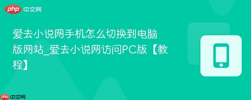 爱去小说网手机怎么切换到电脑版网站_爱去小说网访问pc版【教程】