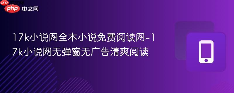 17k小说网全本小说免费阅读网-17k小说网无弹窗无广告清爽阅读