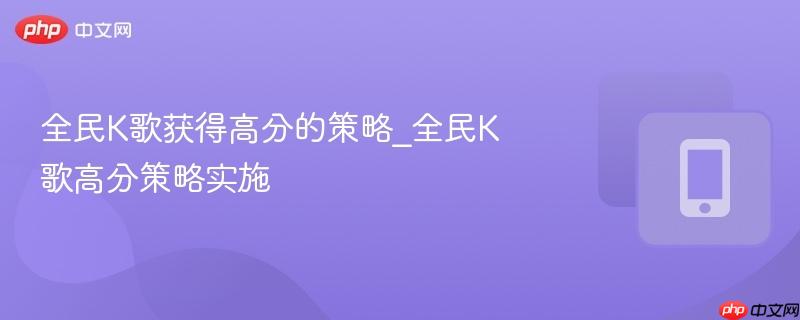 全民k歌获得高分的策略_全民k歌高分策略实施