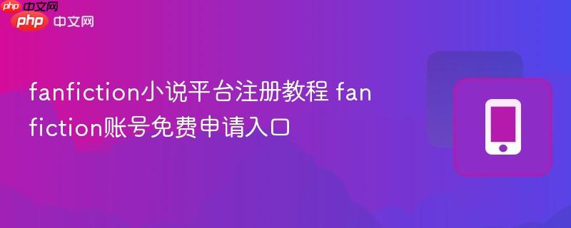 fanfiction小说平台注册教程 fanfiction账号免费申请入口