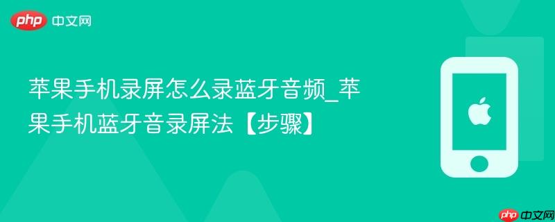 苹果手机录屏怎么录蓝牙音频_苹果手机蓝牙音录屏法【步骤】