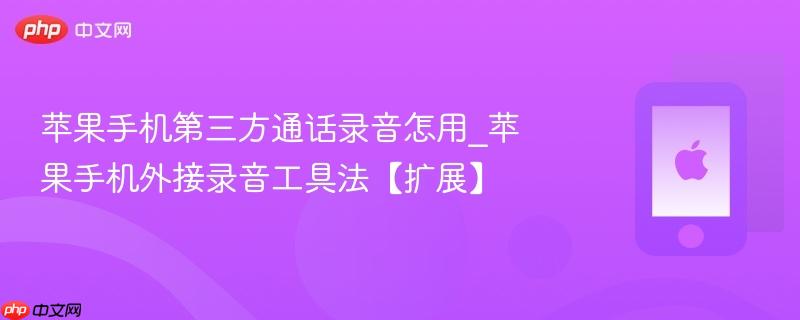 苹果手机第三方通话录音怎用_苹果手机外接录音工具法【扩展】