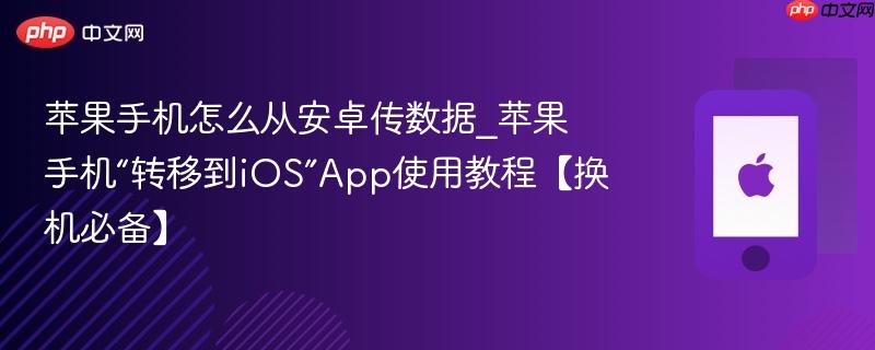 苹果手机怎么从安卓传数据_苹果手机“转移到ios”app使用教程【换机必备】