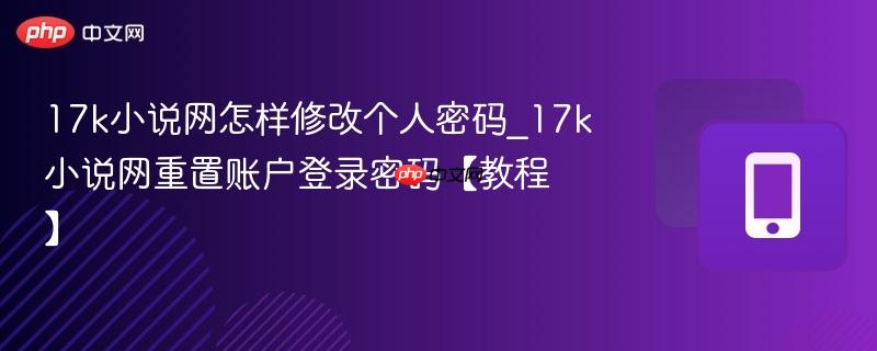 17k小说网怎样修改个人密码_17k小说网重置账户登录密码【教程】