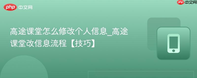 高途课堂怎么修改个人信息_高途课堂改信息流程【技巧】