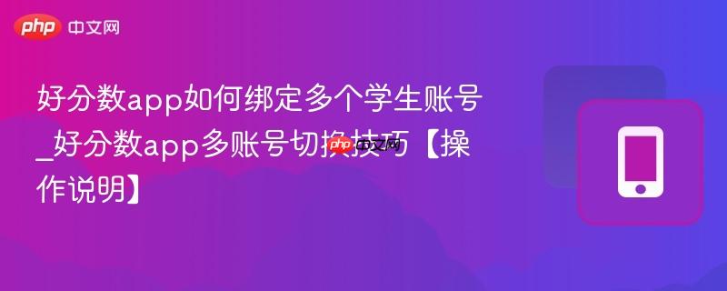 好分数app如何绑定多个学生账号_好分数app多账号切换技巧【操作说明】