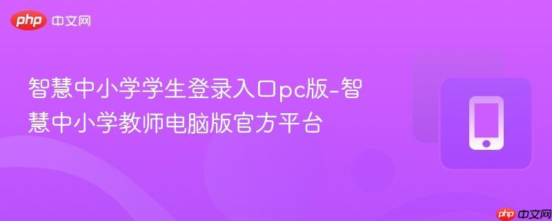 智慧中小学学生登录入口pc版-智慧中小学教师电脑版官方平台