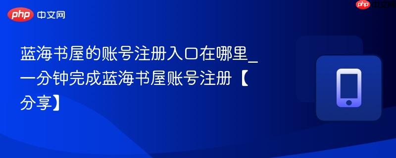 蓝海书屋的账号注册入口在哪里_一分钟完成蓝海书屋账号注册【分享】