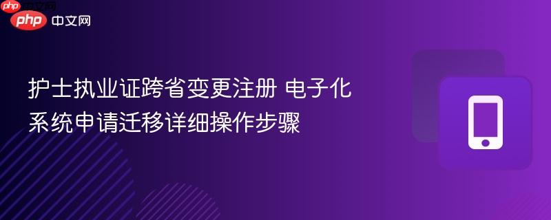 护士执业证跨省变更注册 电子化系统申请迁移详细操作步骤