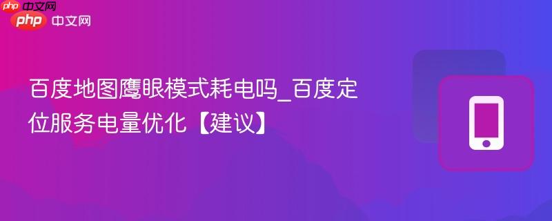百度地图鹰眼模式耗电吗_百度定位服务电量优化【建议】