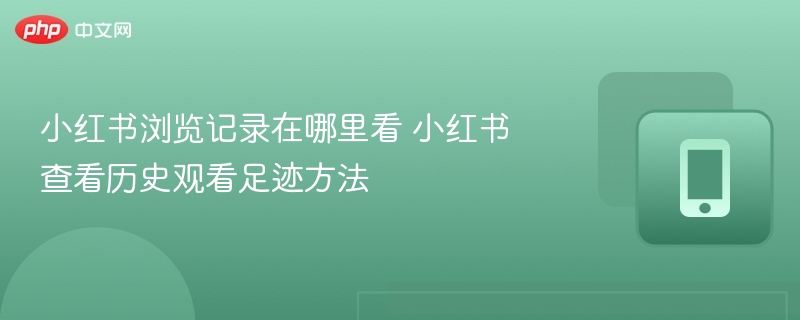 小红书浏览记录在哪里看 小红书查看历史观看足迹方法 - 98游戏