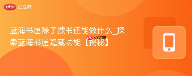 蓝海书屋除了搜书还能做什么_探索蓝海书屋隐藏功能【揭秘】