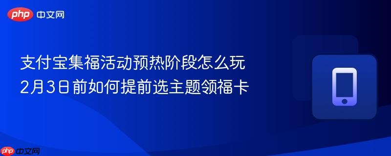 支付宝集福活动预热阶段怎么玩 2月3日前如何提前选主题领福卡