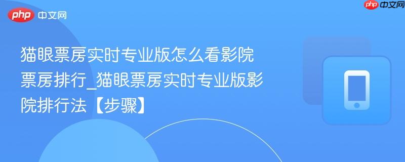 猫眼票房实时专业版怎么看影院票房排行_猫眼票房实时专业版影院排行法【步骤】