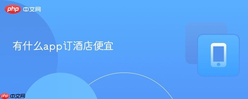 有什么app订酒店便宜