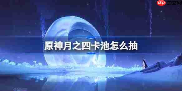 原神6.3卡池怎么抽-原神月之四卡池抽取推荐