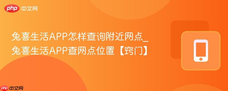 兔喜生活app怎样查询附近网点_兔喜生活app查网点位置【窍门】