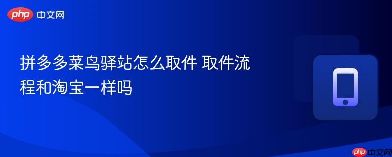 拼多多菜鸟驿站怎么取件 取件流程和淘宝一样吗