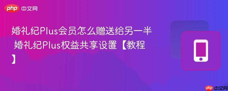 婚礼纪plus会员怎么赠送给另一半 婚礼纪plus权益共享设置【教程】