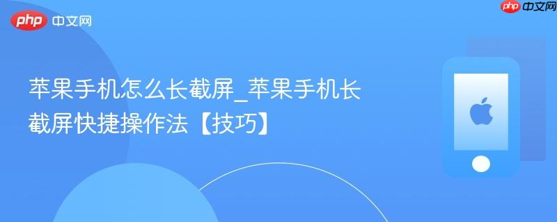 苹果手机怎么长截屏_苹果手机长截屏快捷操作法【技巧】