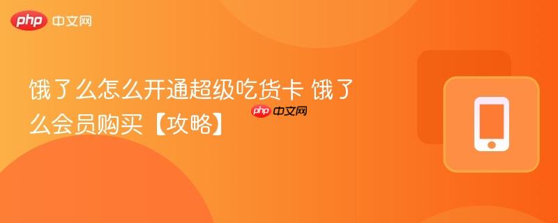 饿了么怎么开通超级吃货卡 饿了么会员购买【攻略】
