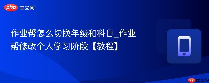 作业帮怎么切换年级和科目_作业帮修改个人学习阶段【教程】