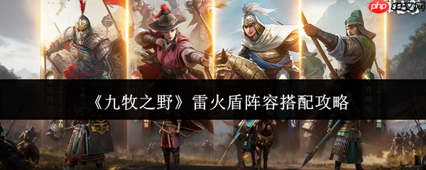 九牧之野雷火盾阵容怎么搭配  九牧之野雷火盾阵容搭配攻略