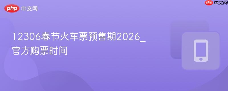 12306春节火车票预售期2026_官方购票时间
