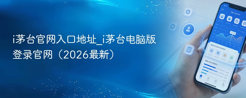 i茅台官网入口地址_i茅台电脑版登录官网（2026最新） - 98游戏