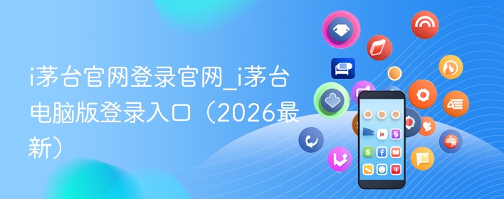 i茅台官网登录官网_i茅台电脑版登录入口（2026最新） - 98游戏
