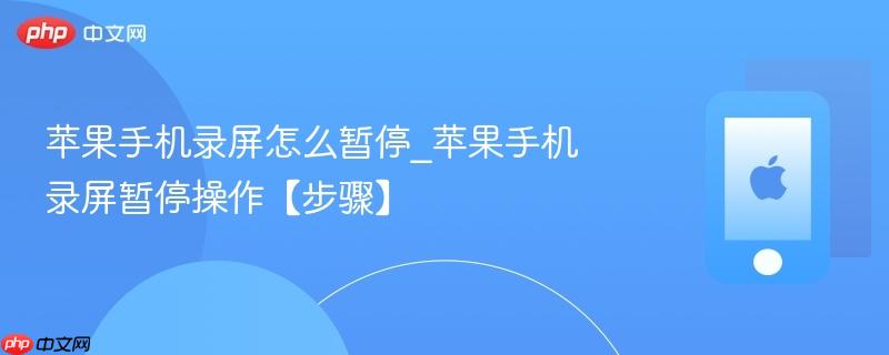 苹果手机录屏怎么暂停_苹果手机录屏暂停操作【步骤】