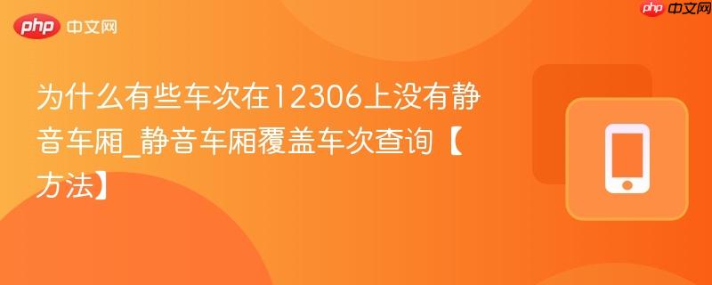 为什么有些车次在12306上没有静音车厢_静音车厢覆盖车次查询【方法】