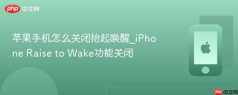 苹果手机怎么关闭抬起唤醒_iphone raise to wake功能关闭