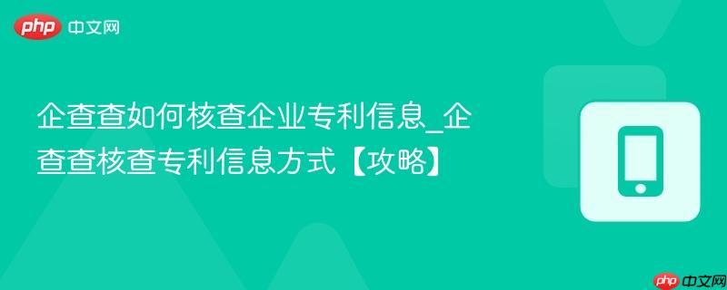 企查查如何核查企业专利信息_企查查核查专利信息方式【攻略】