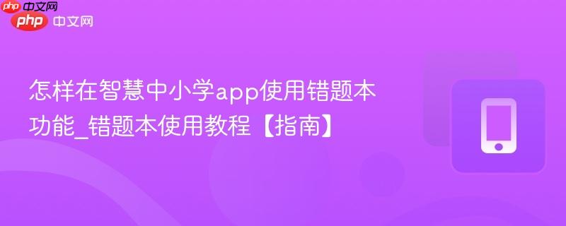 怎样在智慧中小学app使用错题本功能_错题本使用教程【指南】