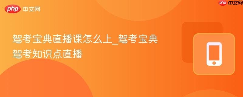 驾考宝典直播课怎么上_驾考宝典驾考知识点直播